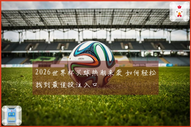 2026世界杯买球热潮来袭 如何轻松找到最佳投注入口