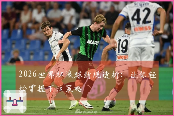 2026世界杯滚球新规透析：让你轻松掌握下注策略
