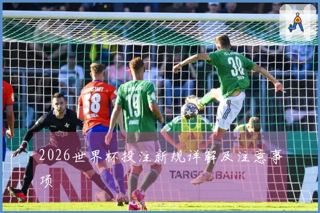 2026世界杯投注新规详解及注意事项