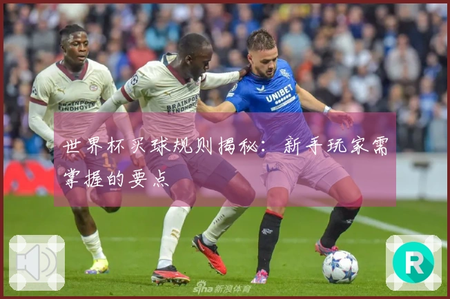 世界杯买球规则揭秘：新手玩家需掌握的要点