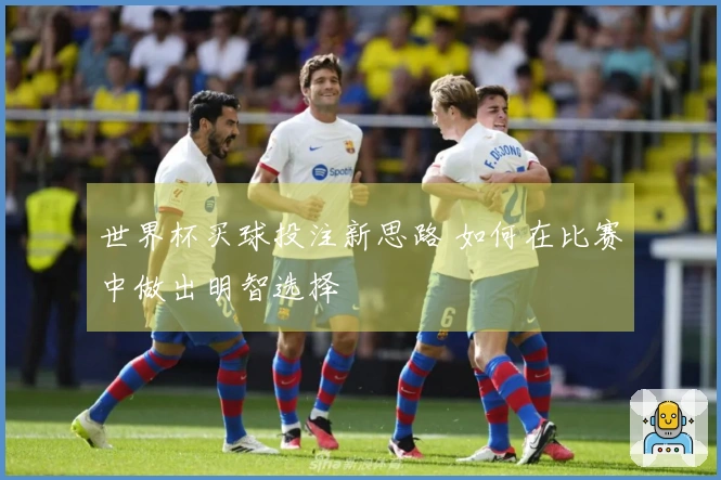 世界杯买球投注新思路 如何在比赛中做出明智选择