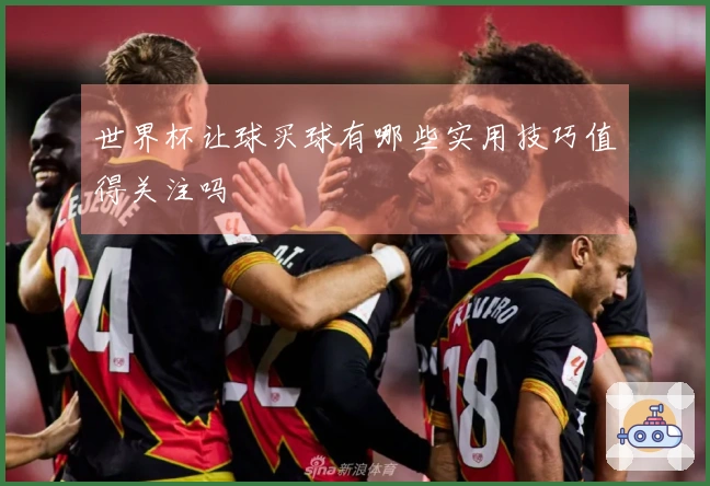世界杯让球买球有哪些实用技巧值得关注吗