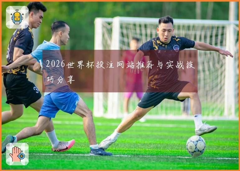 2026世界杯投注网站推荐与实战技巧分享