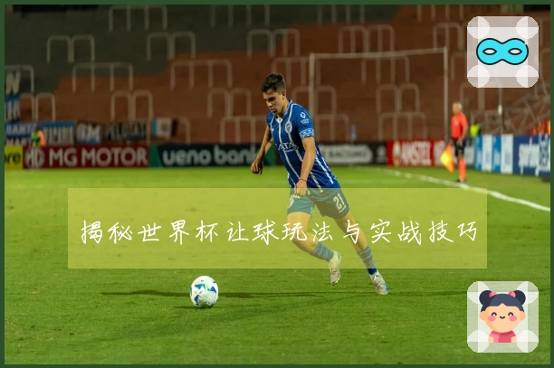 揭秘世界杯让球玩法与实战技巧