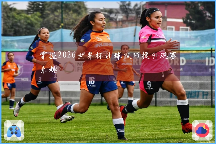 掌握2026世界杯让球技巧提升观赛乐趣