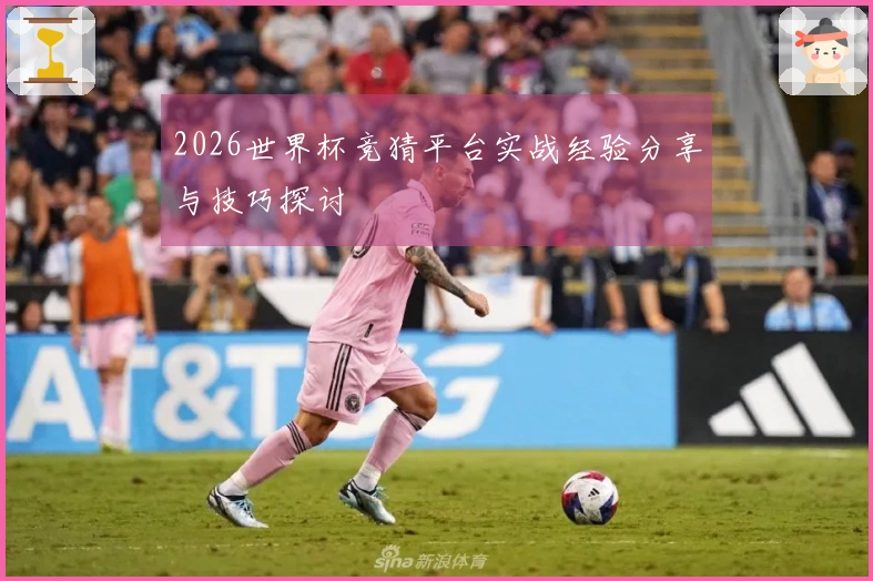 2026世界杯竞猜平台实战经验分享与技巧探讨