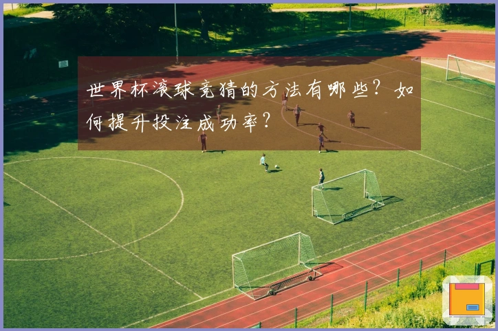 世界杯滚球竞猜的方法有哪些？如何提升投注成功率？