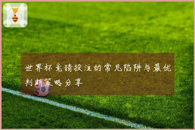世界杯竞猜投注的常见陷阱与最优判断策略分享