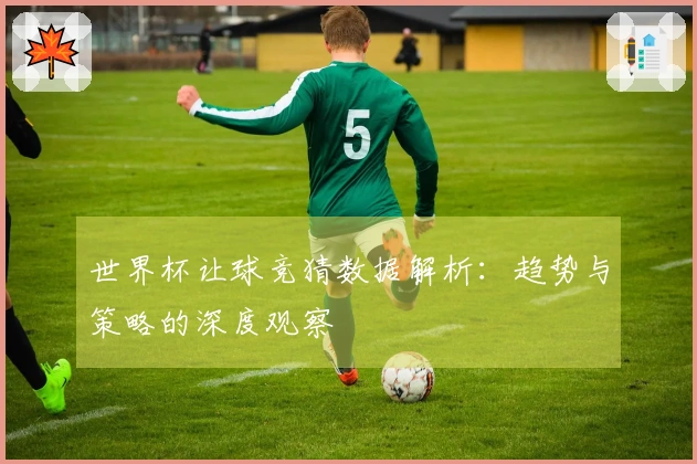 世界杯让球竞猜数据解析：趋势与策略的深度观察