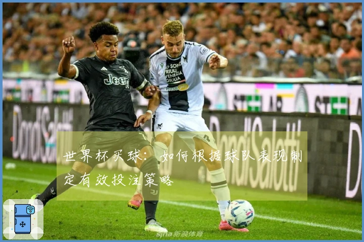 世界杯买球：如何根据球队表现制定有效投注策略