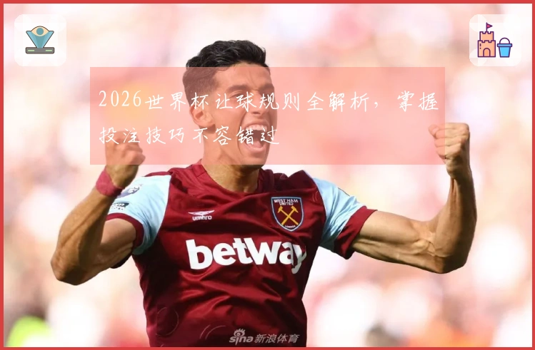 2026世界杯让球规则全解析，掌握投注技巧不容错过