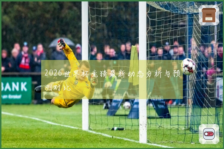 2026世界杯竞猜最新动态分析与预测对比