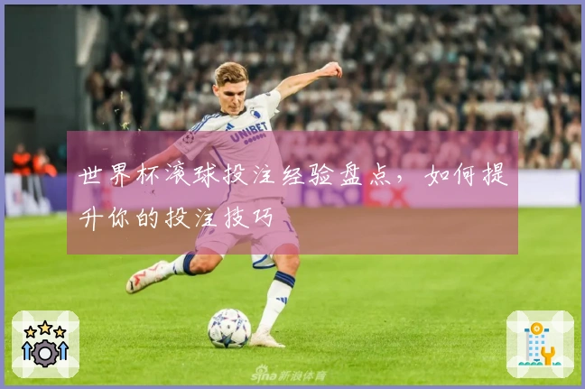 世界杯滚球投注经验盘点，如何提升你的投注技巧