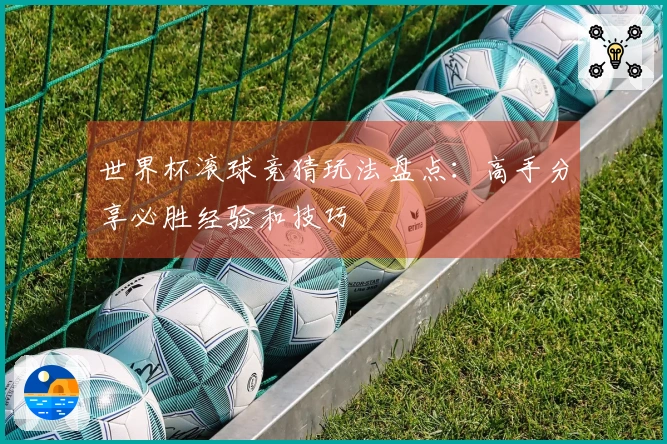 世界杯滚球竞猜玩法盘点：高手分享必胜经验和技巧