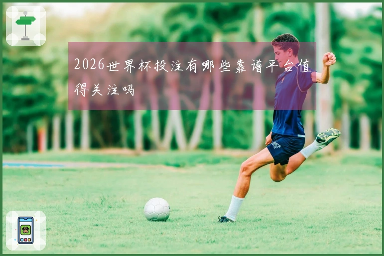 2026世界杯投注有哪些靠谱平台值得关注吗