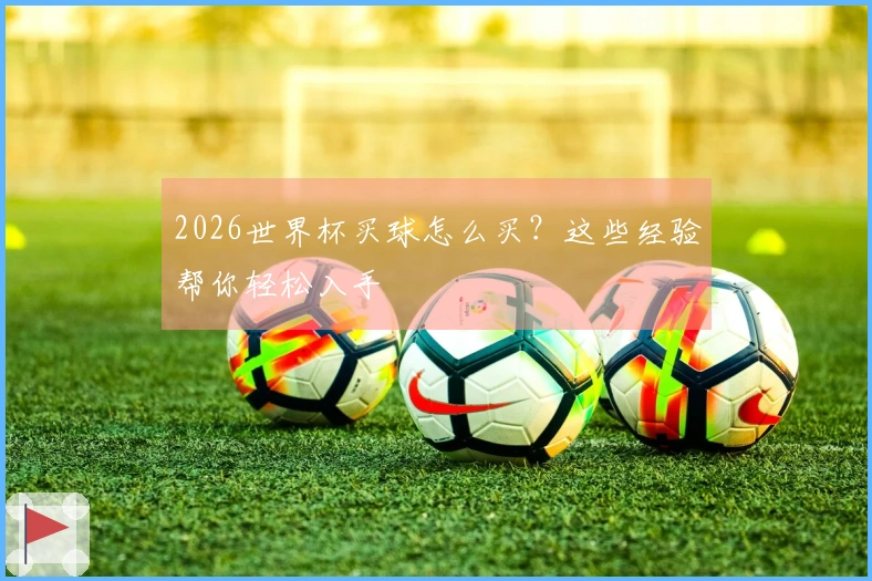 2026世界杯买球怎么买？这些经验帮你轻松入手