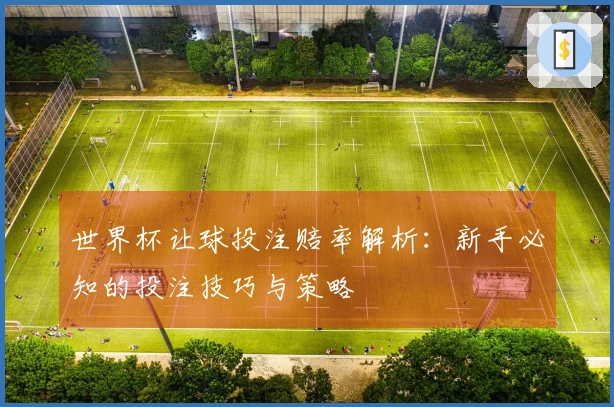 世界杯让球投注赔率解析：新手必知的投注技巧与策略