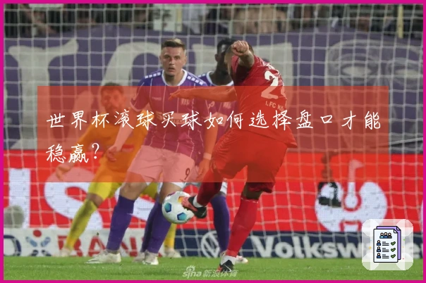 世界杯滚球买球如何选择盘口才能稳赢？