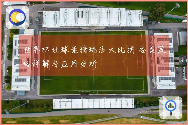 世界杯让球竞猜玩法大比拼 各类策略详解与应用分析