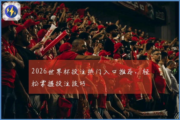 2026世界杯投注热门入口推荐，轻松掌握投注技巧