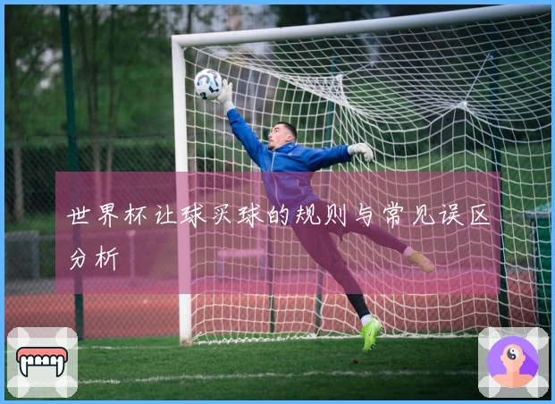 世界杯让球买球的规则与常见误区分析