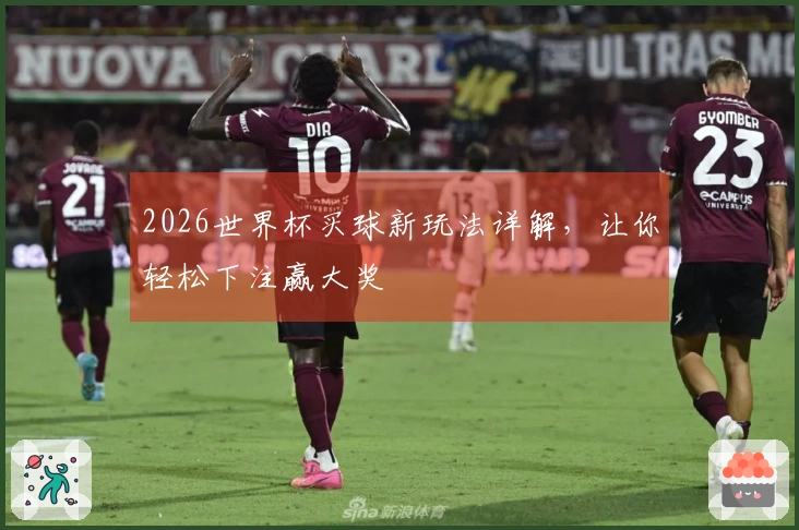 2026世界杯买球新玩法详解，让你轻松下注赢大奖