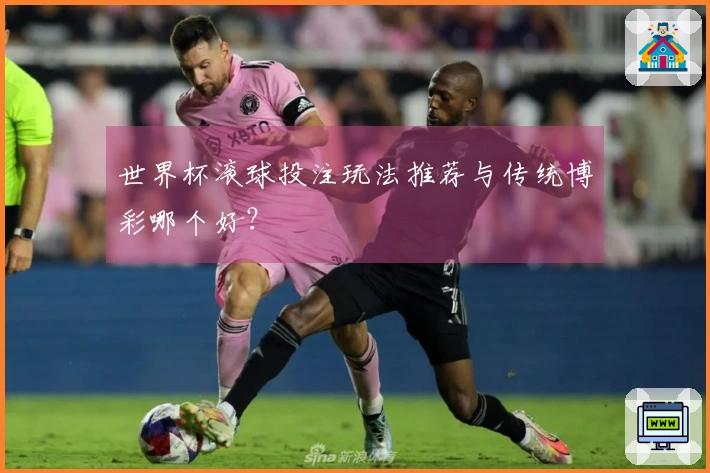 世界杯滚球投注玩法推荐与传统博彩哪个好？