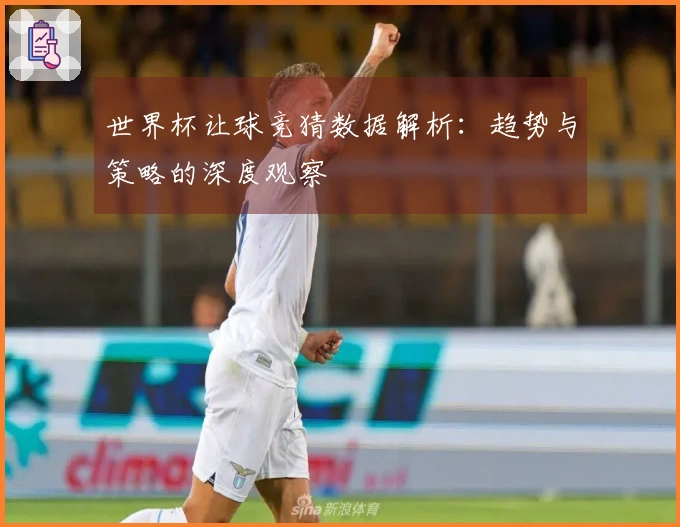 世界杯让球竞猜数据解析：趋势与策略的深度观察